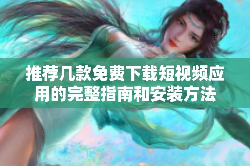 推荐几款免费下载短视频应用的完整指南和安装方法