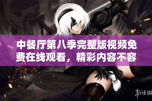 中餐厅第八季完整版视频免费在线观看，精彩内容不容错过