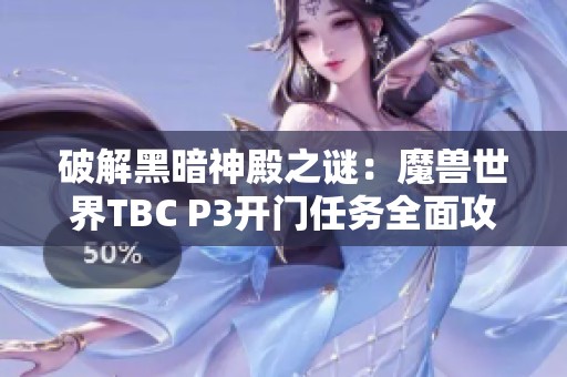 破解黑暗神殿之谜：魔兽世界TBC P3开门任务全面攻略解析