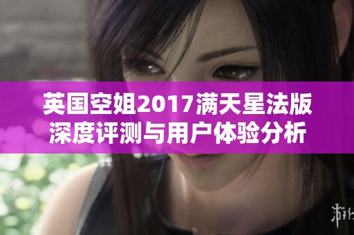 英国空姐2017满天星法版深度评测与用户体验分析
