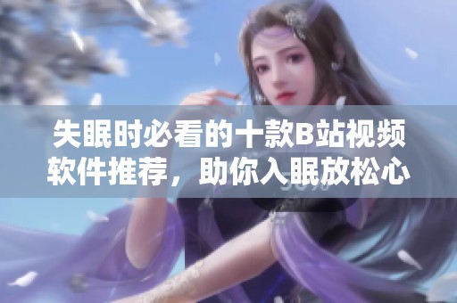 失眠时必看的十款B站视频软件推荐，助你入眠放松心情