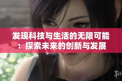 发现科技与生活的无限可能：探索未来的创新与发展