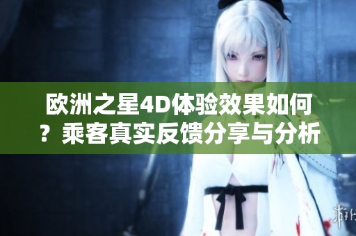 欧洲之星4D体验效果如何？乘客真实反馈分享与分析