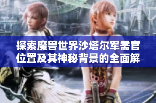探索魔兽世界沙塔尔军需官位置及其神秘背景的全面解析