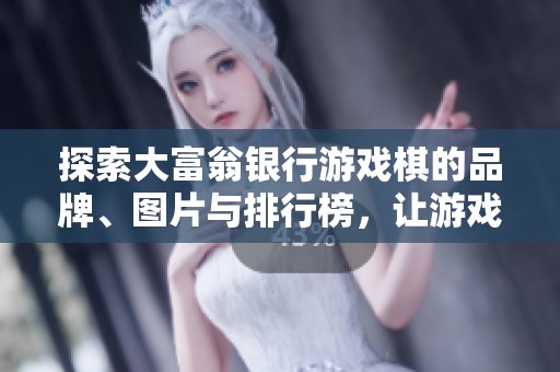 探索大富翁银行游戏棋的品牌、图片与排行榜，让游戏更加精彩