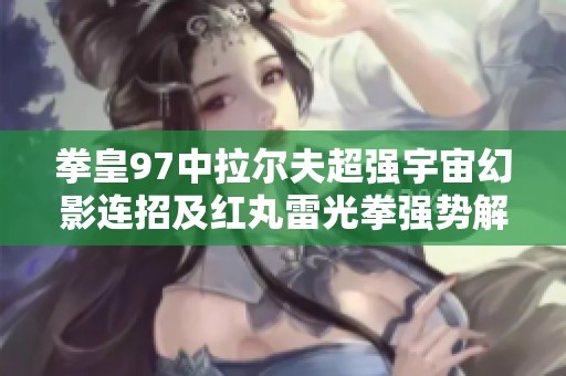 拳皇97中拉尔夫超强宇宙幻影连招及红丸雷光拳强势解析