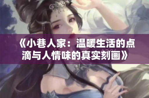 《小巷人家：温暖生活的点滴与人情味的真实刻画》