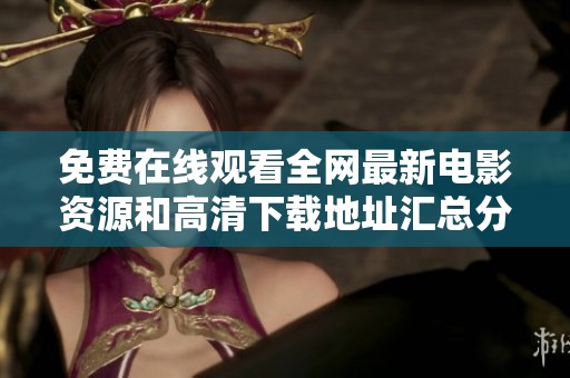 免费在线观看全网最新电影资源和高清下载地址汇总分享
