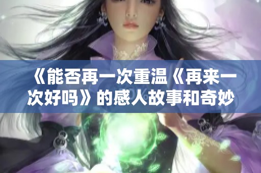 《能否再一次重温《再来一次好吗》的感人故事和奇妙冒险》