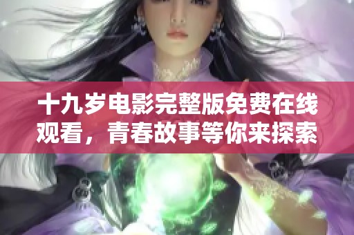 十九岁电影完整版免费在线观看，青春故事等你来探索