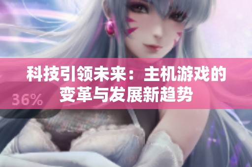 科技引领未来：主机游戏的变革与发展新趋势