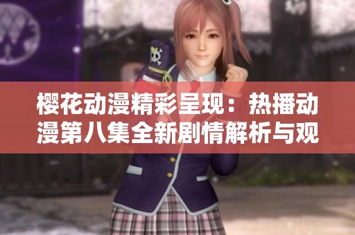 樱花动漫精彩呈现：热播动漫第八集全新剧情解析与观看指南