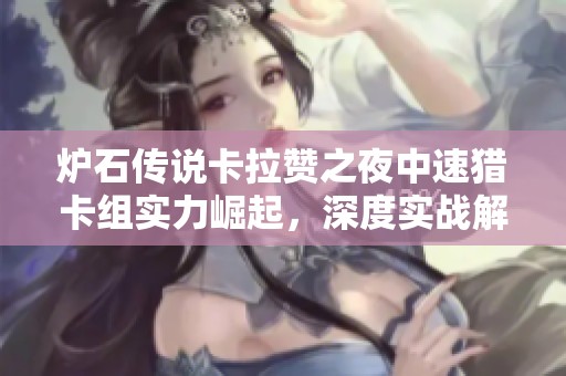 炉石传说卡拉赞之夜中速猎卡组实力崛起，深度实战解析分享