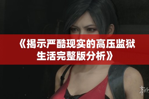 《揭示严酷现实的高压监狱生活完整版分析》