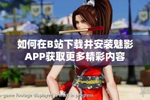 如何在B站下载并安装魅影APP获取更多精彩内容