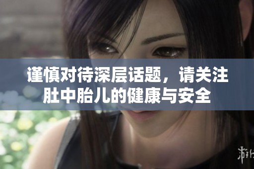 谨慎对待深层话题，请关注肚中胎儿的健康与安全