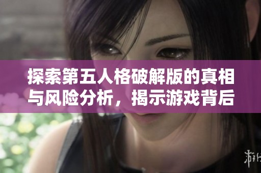 探索第五人格破解版的真相与风险分析，揭示游戏背后的秘密