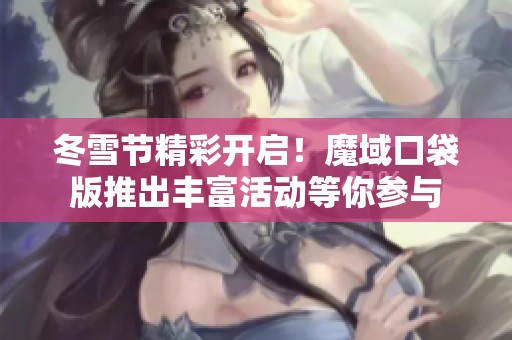 冬雪节精彩开启！魔域口袋版推出丰富活动等你参与