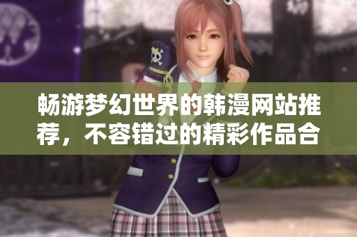 畅游梦幻世界的韩漫网站推荐，不容错过的精彩作品合集