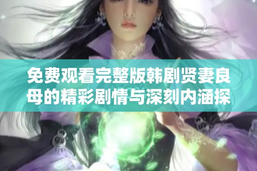 免费观看完整版韩剧贤妻良母的精彩剧情与深刻内涵探讨