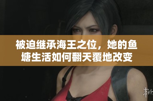 被迫继承海王之位，她的鱼塘生活如何翻天覆地改变