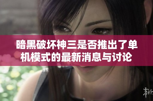 暗黑破坏神三是否推出了单机模式的最新消息与讨论