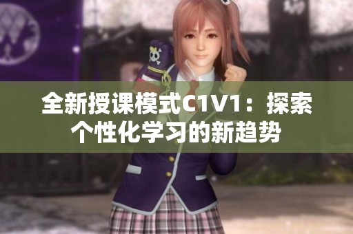 全新授课模式C1V1：探索个性化学习的新趋势