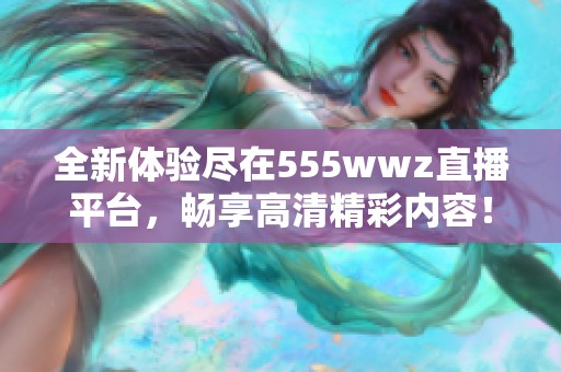 全新体验尽在555wwz直播平台，畅享高清精彩内容！