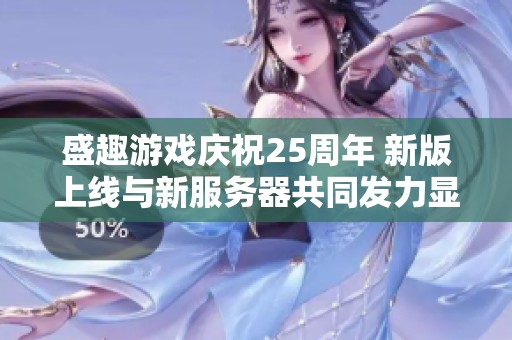 盛趣游戏庆祝25周年 新版上线与新服务器共同发力显实力