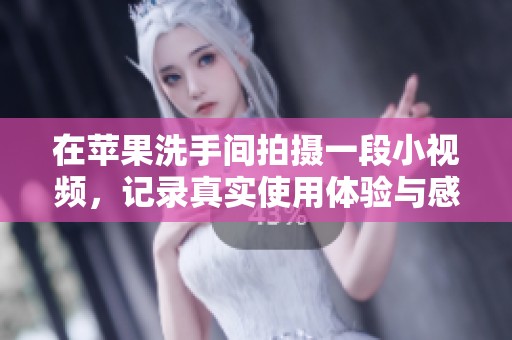 在苹果洗手间拍摄一段小视频，记录真实使用体验与感受