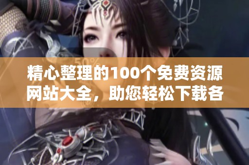 精心整理的100个免费资源网站大全，助您轻松下载各类内容
