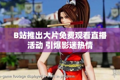B站推出大片免费观看直播活动 引爆影迷热情