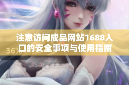 注意访问成品网站1688入口的安全事项与使用指南
