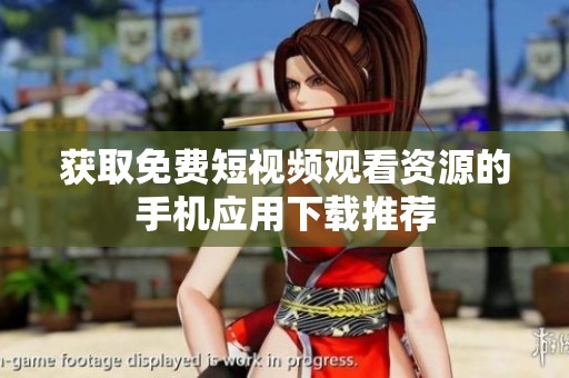获取免费短视频观看资源的手机应用下载推荐