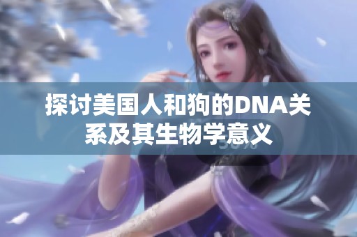 探讨美国人和狗的DNA关系及其生物学意义