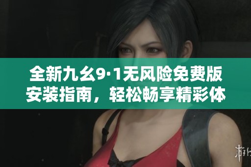 全新九幺9·1无风险免费版安装指南，轻松畅享精彩体验