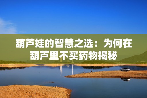 葫芦娃的智慧之选：为何在葫芦里不买药物揭秘