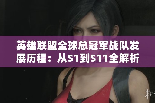 英雄联盟全球总冠军战队发展历程：从S1到S11全解析与回顾