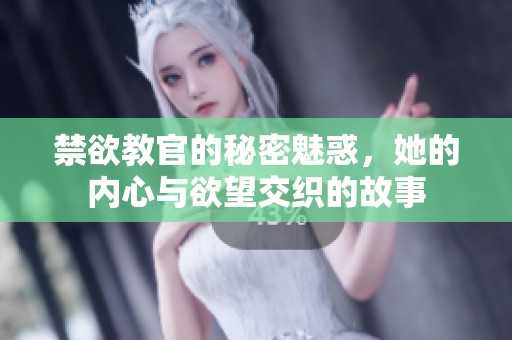 禁欲教官的秘密魅惑，她的内心与欲望交织的故事