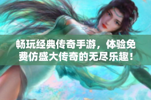 畅玩经典传奇手游，体验免费仿盛大传奇的无尽乐趣！