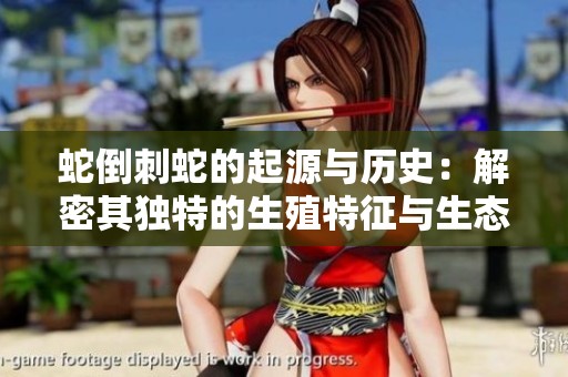 蛇倒刺蛇的起源与历史：解密其独特的生殖特征与生态适应