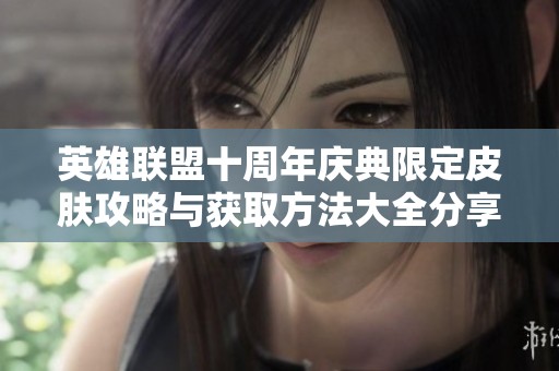 英雄联盟十周年庆典限定皮肤攻略与获取方法大全分享