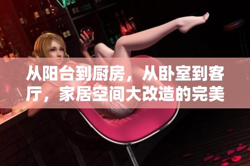从阳台到厨房，从卧室到客厅，家居空间大改造的完美攻略