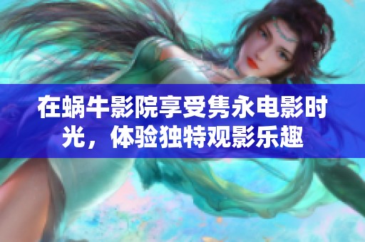 在蜗牛影院享受隽永电影时光，体验独特观影乐趣