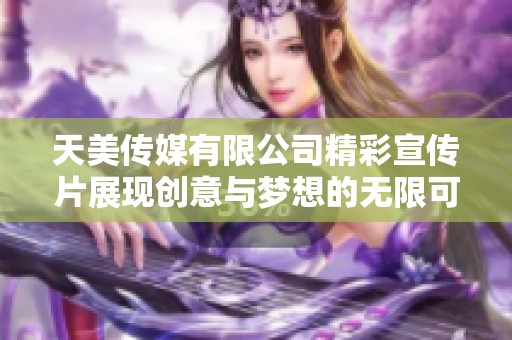 天美传媒有限公司精彩宣传片展现创意与梦想的无限可能