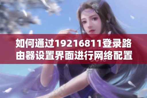 如何通过19216811登录路由器设置界面进行网络配置