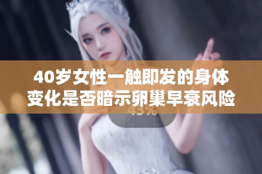 40岁女性一触即发的身体变化是否暗示卵巢早衰风险？