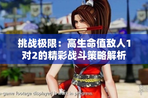挑战极限：高生命值敌人1对2的精彩战斗策略解析