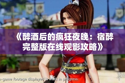 《醉酒后的疯狂夜晚：宿醉完整版在线观影攻略》