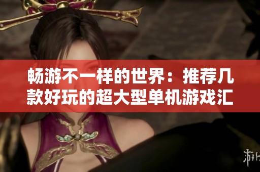 畅游不一样的世界：推荐几款好玩的超大型单机游戏汇总